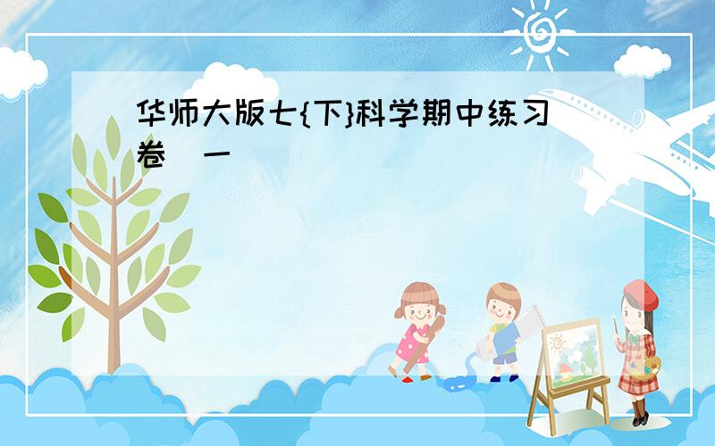 华师大版七{下}科学期中练习卷（一）