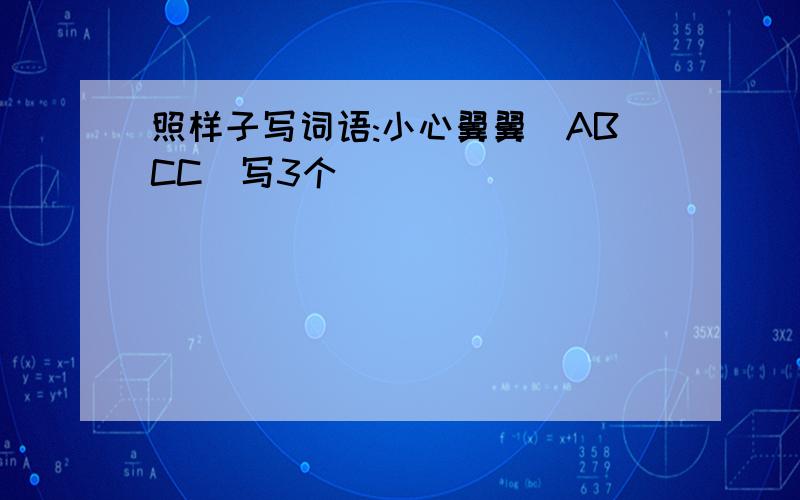 照样子写词语:小心翼翼(ABCC)写3个