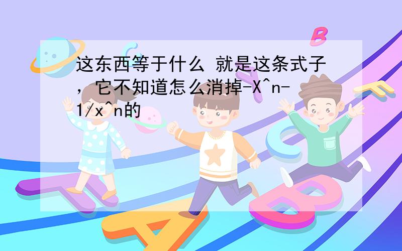 这东西等于什么 就是这条式子，它不知道怎么消掉-X^n-1/x^n的