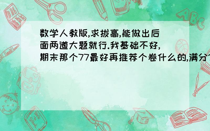 数学人教版,求拔高,能做出后面两道大题就行.我基础不好,期末那个77最好再推荐个卷什么的,满分150!模型解题法效果怎样？