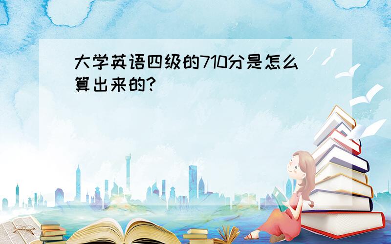 大学英语四级的710分是怎么算出来的?