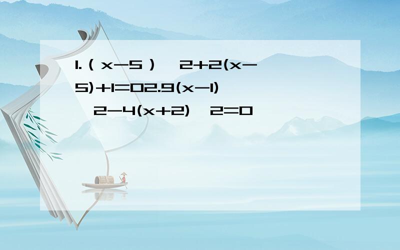 1.（x-5）^2+2(x-5)+1=02.9(x-1)^2-4(x+2)^2=0