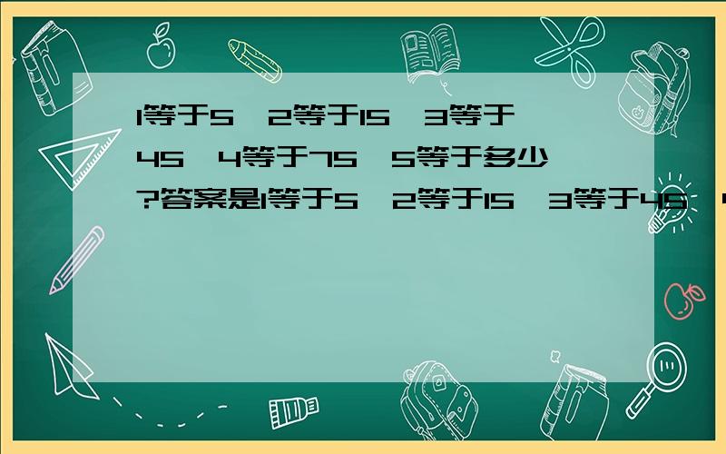 1等于5,2等于15,3等于45,4等于75,5等于多少?答案是1等于5,2等于15,3等于45,4等于75,5等于1为什么5等于1了?