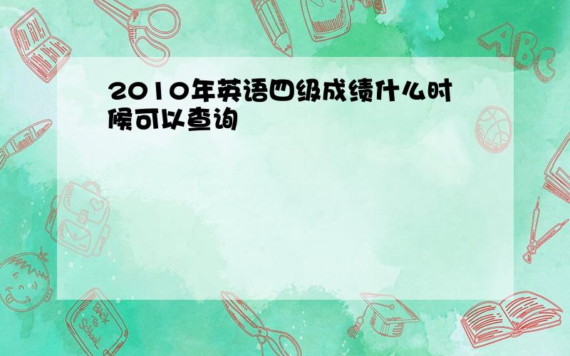 2010年英语四级成绩什么时候可以查询