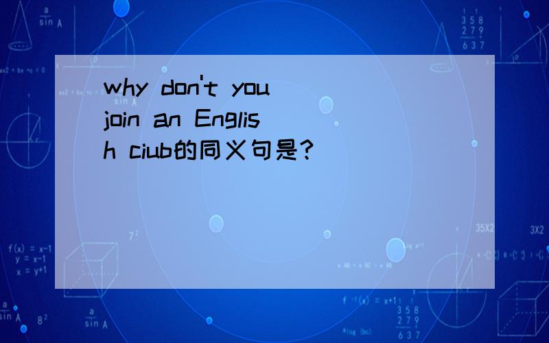 why don't you join an English ciub的同义句是?