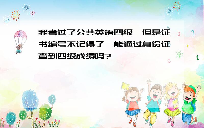 我考过了公共英语四级,但是证书编号不记得了,能通过身份证查到四级成绩吗?