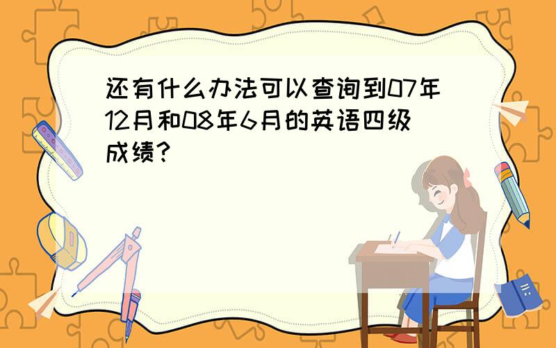 还有什么办法可以查询到07年12月和08年6月的英语四级成绩?