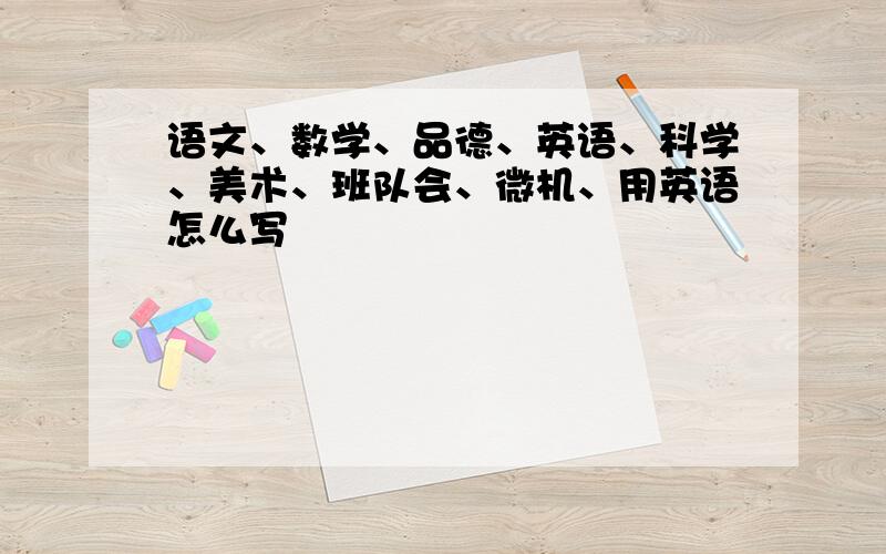 语文、数学、品德、英语、科学、美术、班队会、微机、用英语怎么写