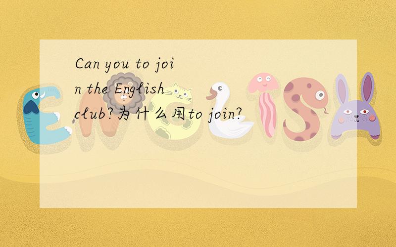 Can you to join the English club?为什么用to join?