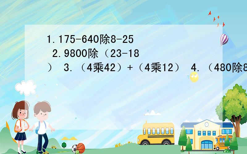 1.175-640除8-25 2.9800除（23-18） 3.（4乘42）+（4乘12） 4.（480除8）除1320 5.5个大人和60个小孩去玩，成人票80元，小孩票50元，如果10人以上（含成人）可以买团体票，60元一张。怎样最划算？