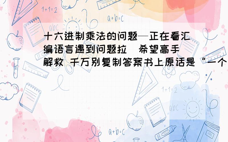 十六进制乘法的问题—正在看汇编语言遇到问题拉  希望高手解救 千万别复制答案书上原话是“一个十六进制数左移一位相当于乘以16”那比如8H左移一位 应该等于多少啊?具体怎么算的!谢谢