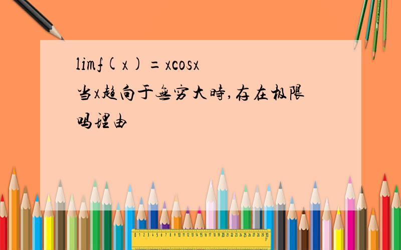 limf(x)=xcosx 当x趋向于无穷大时,存在极限吗理由