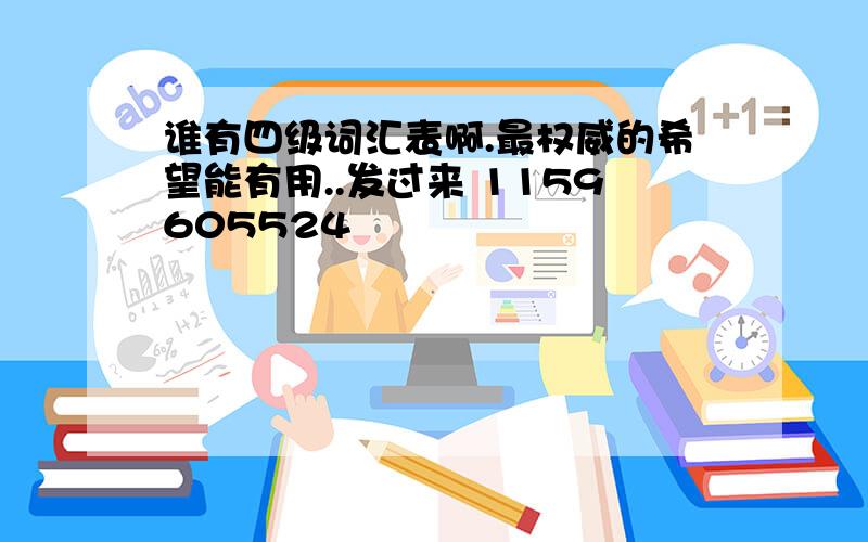 谁有四级词汇表啊.最权威的希望能有用..发过来 1159605524