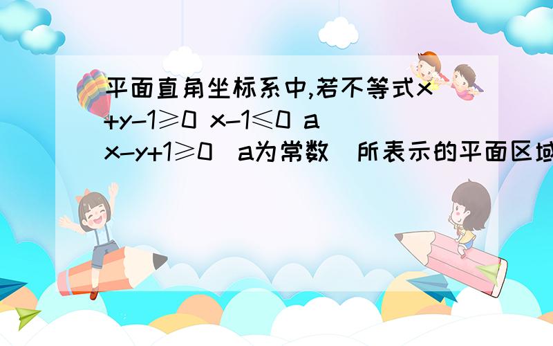 平面直角坐标系中,若不等式x+y-1≥0 x-1≤0 ax-y+1≥0（a为常数）所表示的平面区域的面积是2,求a