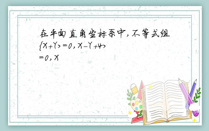 在平面直角坐标系中,不等式组{X+Y>=0,X-Y+4>=0,X