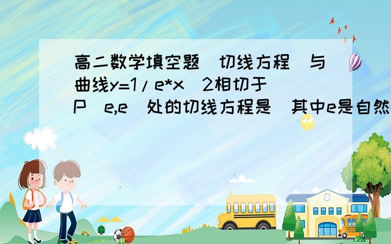 高二数学填空题（切线方程）与曲线y=1/e*x^2相切于P（e,e)处的切线方程是（其中e是自然对数的底）