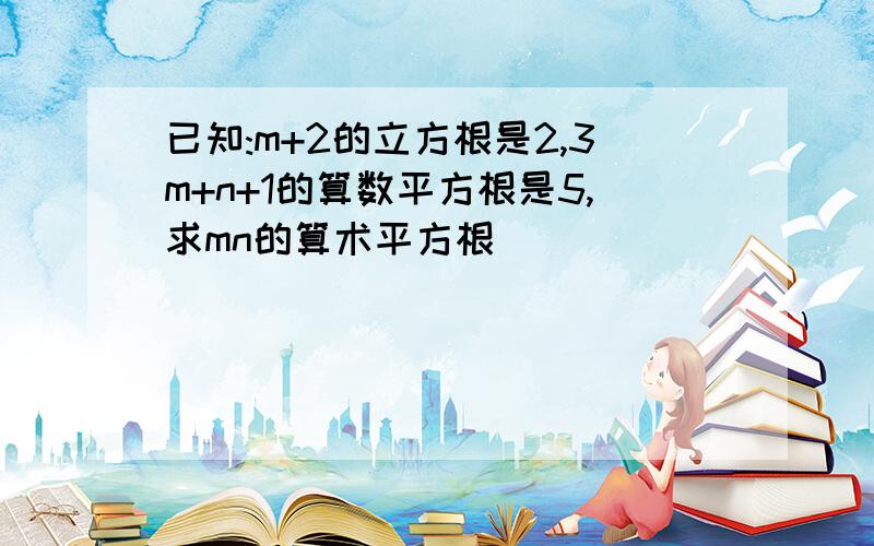 已知:m+2的立方根是2,3m+n+1的算数平方根是5,求mn的算术平方根