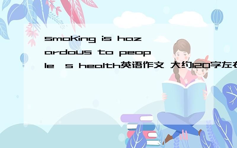 smoking is hazardous to people's health英语作文 大约120字左右