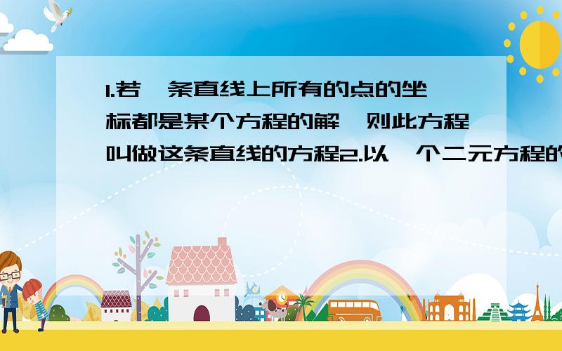 1.若一条直线上所有的点的坐标都是某个方程的解,则此方程叫做这条直线的方程2.以一个二元方程的解为坐标的点都在某条直线上,则这条直线叫做此方程的直线 这两个命题为什么错?