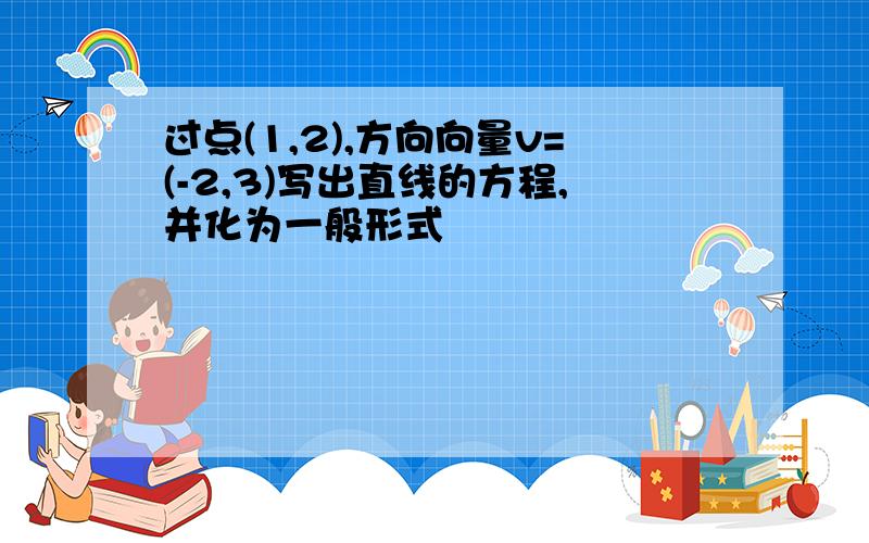 过点(1,2),方向向量v=(-2,3)写出直线的方程,并化为一般形式