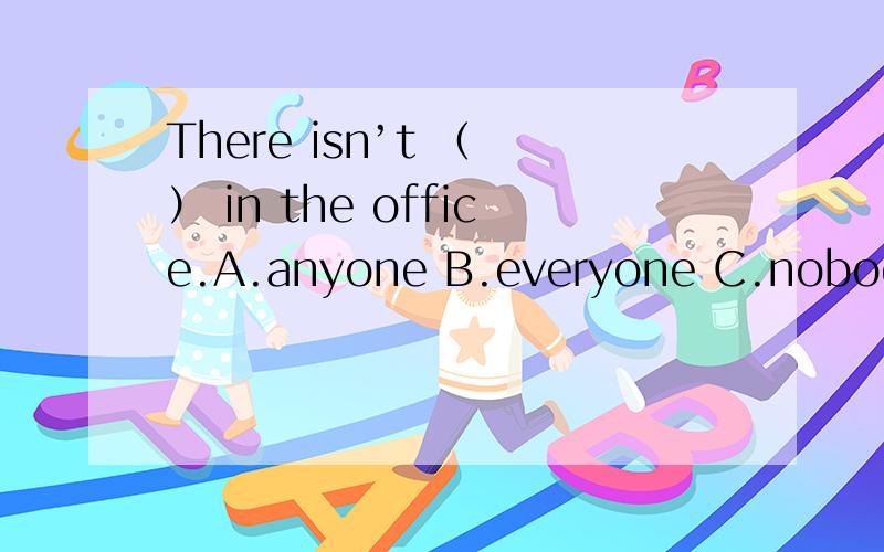 There isn’t （ ） in the office.A.anyone B.everyone C.nobody D.any peopleI’m going away for a （ ）.A.holiday of a weekB.week holidayC.holiday weekD.week’s holiday