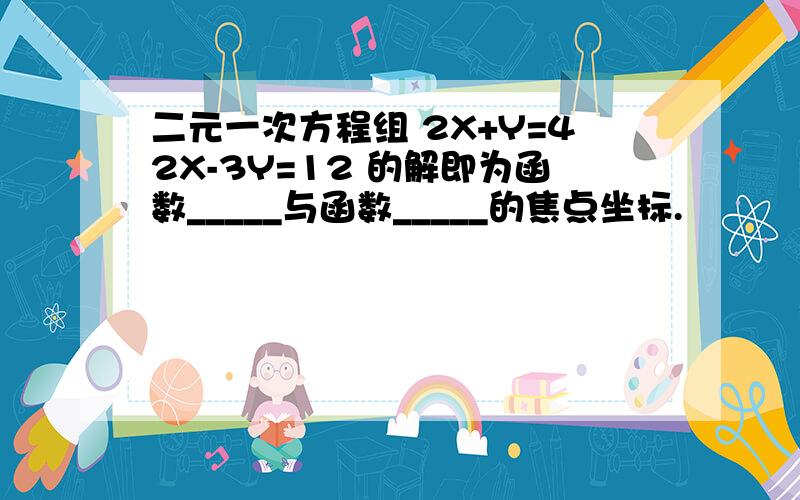 二元一次方程组 2X+Y=42X-3Y=12 的解即为函数_____与函数_____的焦点坐标.