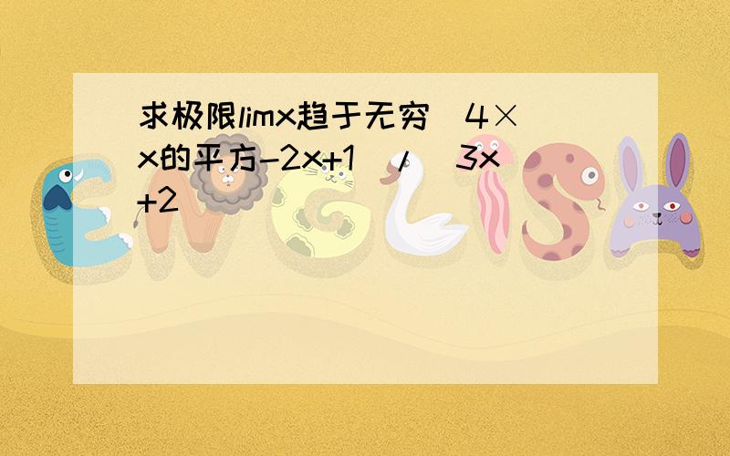 求极限limx趋于无穷(4×x的平方-2x+1)/(3x+2)