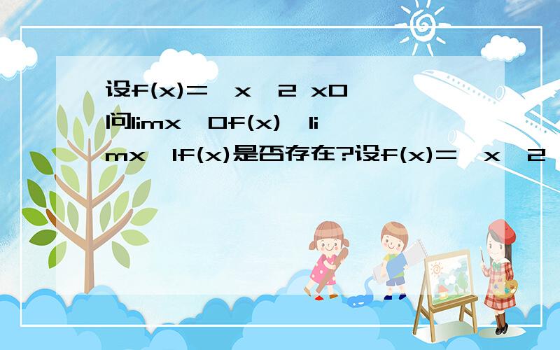 设f(x)={x^2 x0 问limx→0f(x),limx→1f(x)是否存在?设f(x)={x^2 x0 问limx→0f(x),limx→1f(x)是否存在？