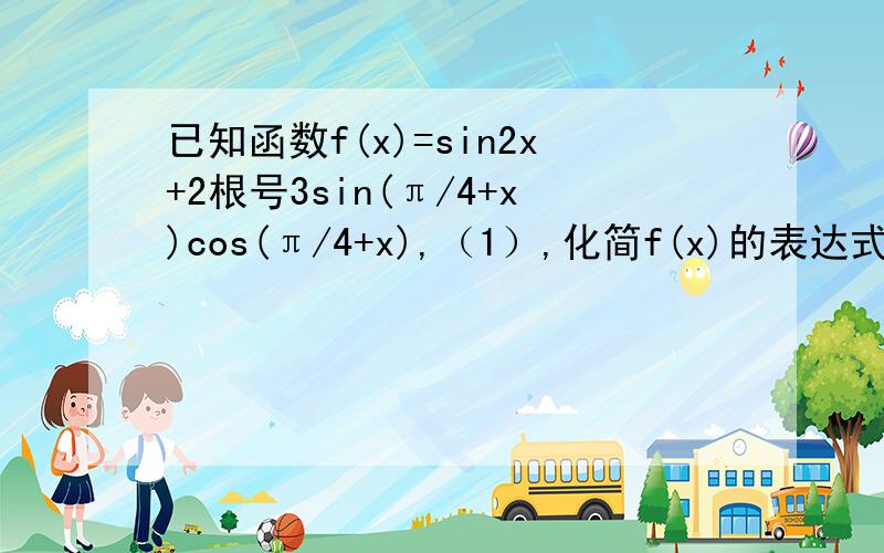 已知函数f(x)=sin2x+2根号3sin(π/4+x)cos(π/4+x),（1）,化简f(x)的表达式.并求出最小正周期.（2）当x∈[0,π/2]时,求函数f(x)的值域某单位计划建一长方体状的仓库,底面长方形高度为2米,仓库的后墙和