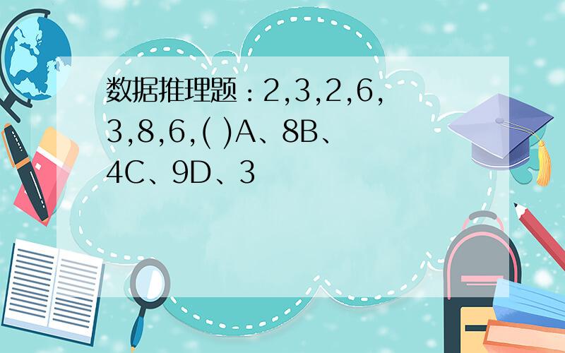 数据推理题：2,3,2,6,3,8,6,( )A、8B、4C、9D、3