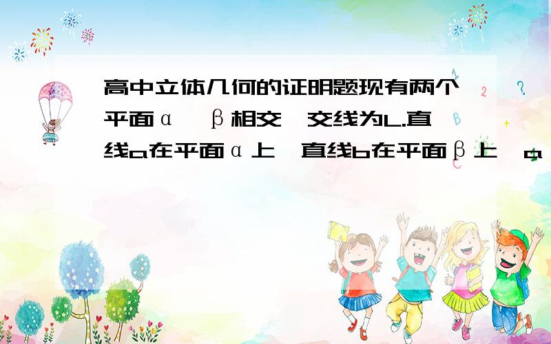 高中立体几何的证明题现有两个平面α、β相交,交线为L.直线a在平面α上,直线b在平面β上,a‖b.证明：a‖b‖L.另外,这是不是个定理.可以直接使用呢?