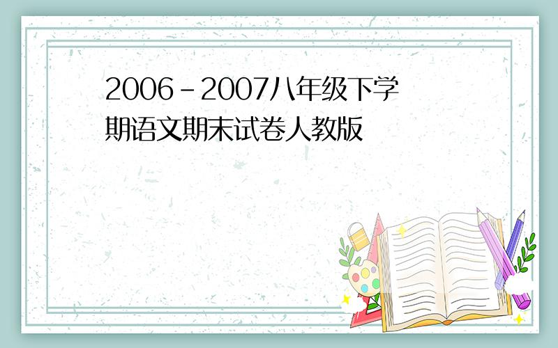 2006-2007八年级下学期语文期末试卷人教版