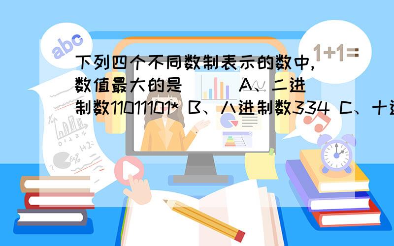 下列四个不同数制表示的数中,数值最大的是（ ） A、二进制数11011101* B、八进制数334 C、十进制数219 D