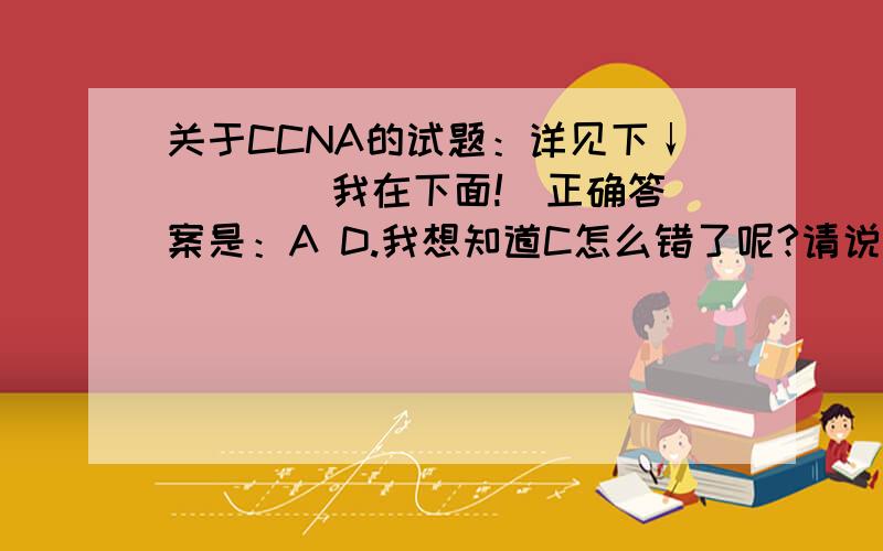 关于CCNA的试题：详见下↓ ^ ^(我在下面!)正确答案是：A D.我想知道C怎么错了呢?请说明下2.Which is true regarding EIGRP successor routes?(Choose two)A. A successor route is used by EIGRP fo forward traffic to a destination