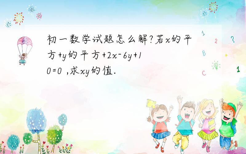 初一数学试题怎么解?若x的平方+y的平方+2x-6y+10=0 ,求xy的值.