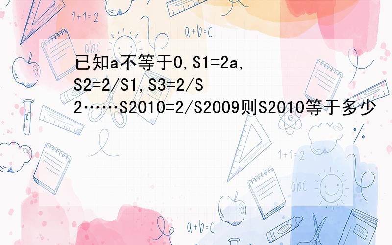 已知a不等于0,S1=2a,S2=2/S1,S3=2/S2……S2010=2/S2009则S2010等于多少