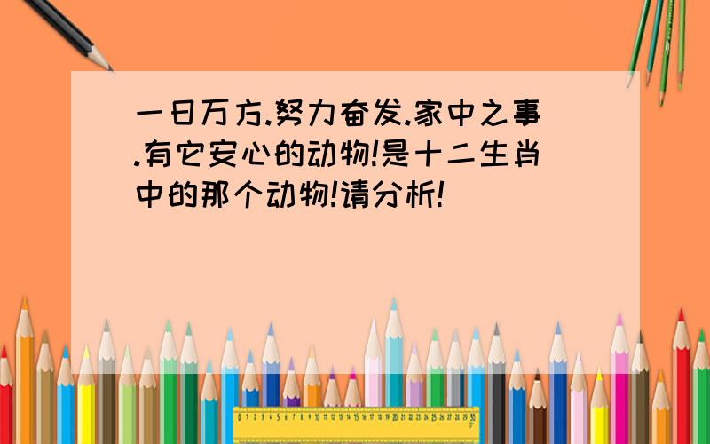 一日万方.努力奋发.家中之事.有它安心的动物!是十二生肖中的那个动物!请分析!