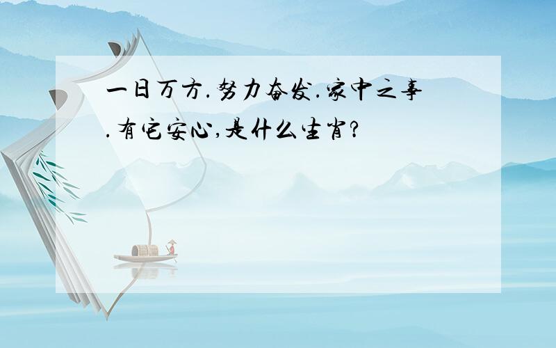 一日万方.努力奋发.家中之事.有它安心,是什么生肖?