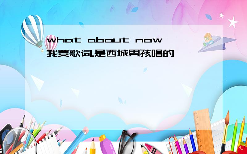 what about now我要歌词.是西城男孩唱的