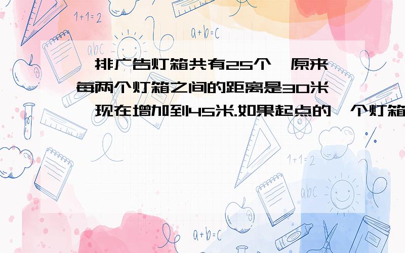 一排广告灯箱共有25个,原来每两个灯箱之间的距离是30米,现在增加到45米.如果起点的一个灯箱不动,这样有几个灯箱不需要移动.