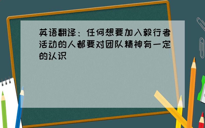 英语翻译：任何想要加入毅行者活动的人都要对团队精神有一定的认识