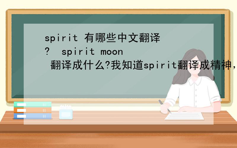 spirit 有哪些中文翻译?  spirit moon 翻译成什么?我知道spirit翻译成精神，还有别的翻译没！~