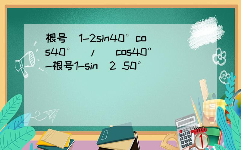 根号(1-2sin40°cos40°)/ (cos40°-根号1-sin^2 50°)