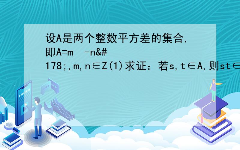 设A是两个整数平方差的集合,即A=m²-n²,m,n∈Z(1)求证：若s,t∈A,则st∈A (2)若s,t属于A,t≠0,那么s/t∈A是否成立?若成立给出证明,若不成立举出反例.