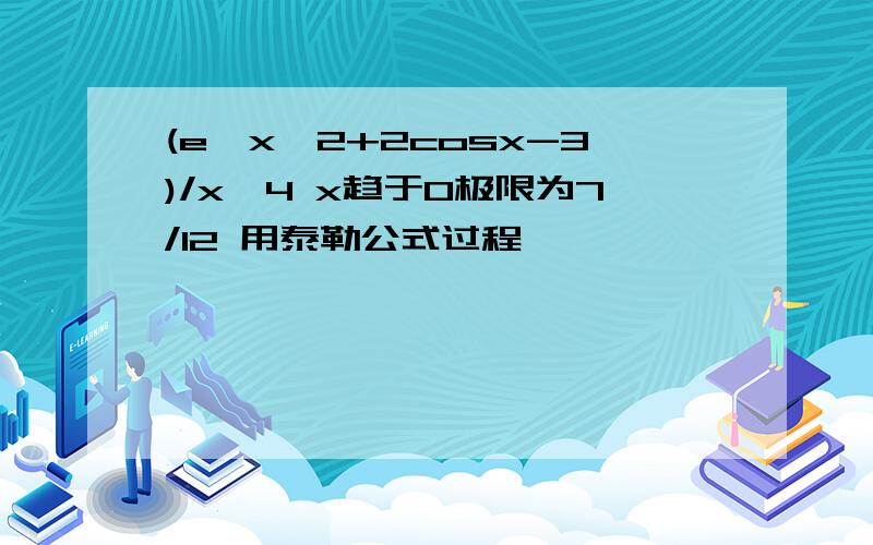 (e^x^2+2cosx-3)/x^4 x趋于0极限为7/12 用泰勒公式过程