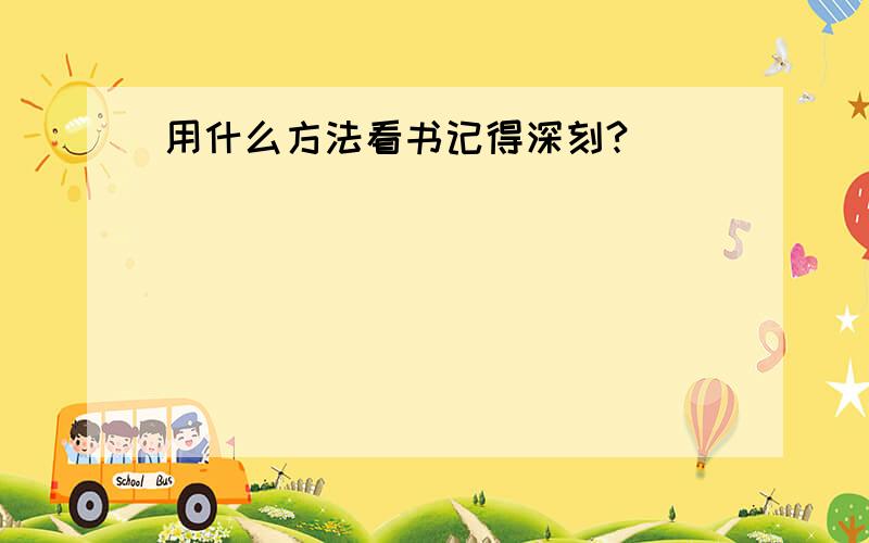 用什么方法看书记得深刻?