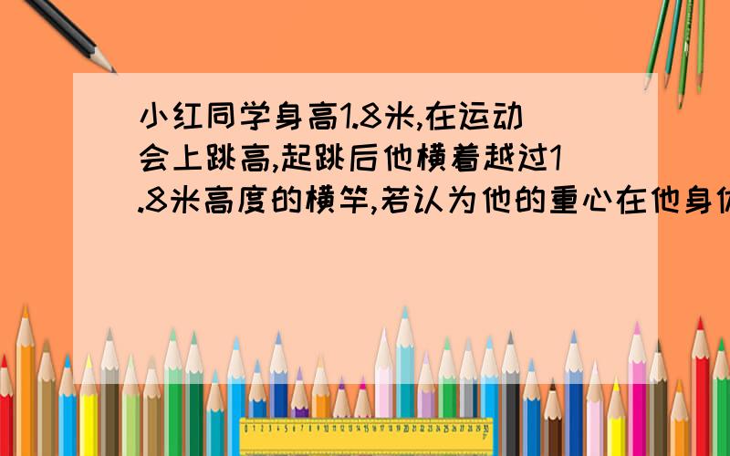 小红同学身高1.8米,在运动会上跳高,起跳后他横着越过1.8米高度的横竿,若认为他的重心在他身体高度的中点,则由此可估算出他起跳时竖直向上的速度大约为(g取10m/s2)