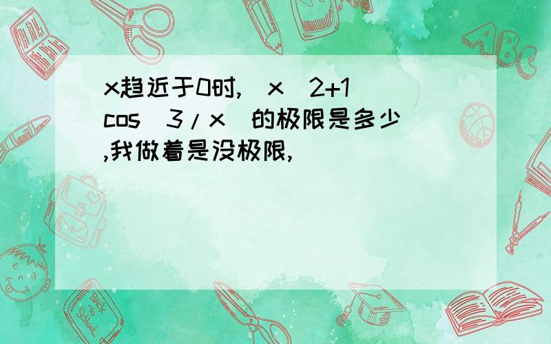 x趋近于0时,（x^2+1)cos(3/x)的极限是多少,我做着是没极限,