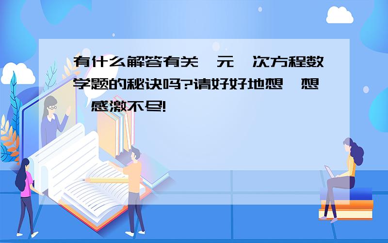 有什么解答有关一元一次方程数学题的秘诀吗?请好好地想一想,感激不尽!