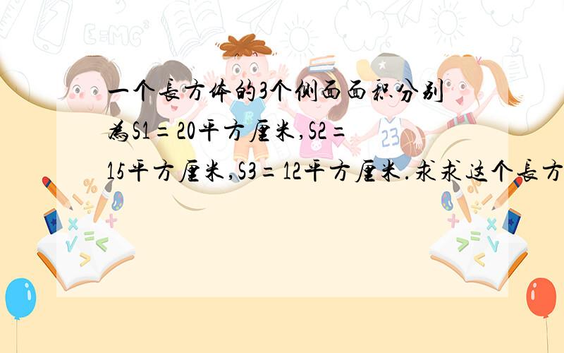 一个长方体的3个侧面面积分别为S1=20平方厘米,S2=15平方厘米,S3=12平方厘米.求求这个长方体的体积是多少